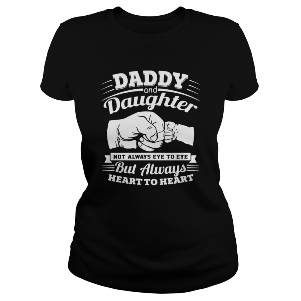 Daddy and daughter not always eye to eye but always eye to eye but always heart to heart  Classic Women's T-shirt