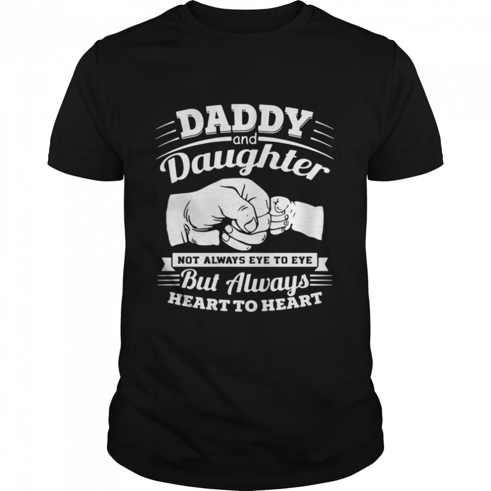 Daddy and daughter not always eye to eye but always eye to eye but always heart to heart shirt