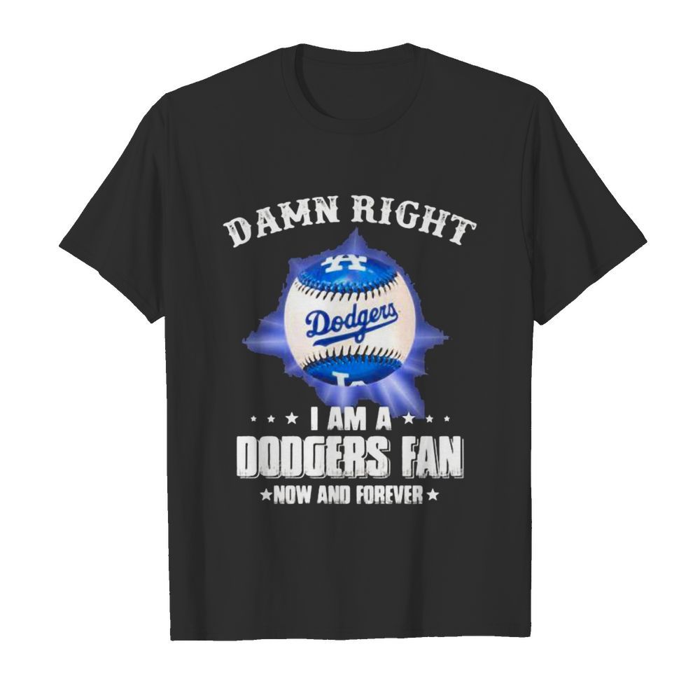 Damn Right I Am A Dodgers Fan Now And Forevers Baseball shirt