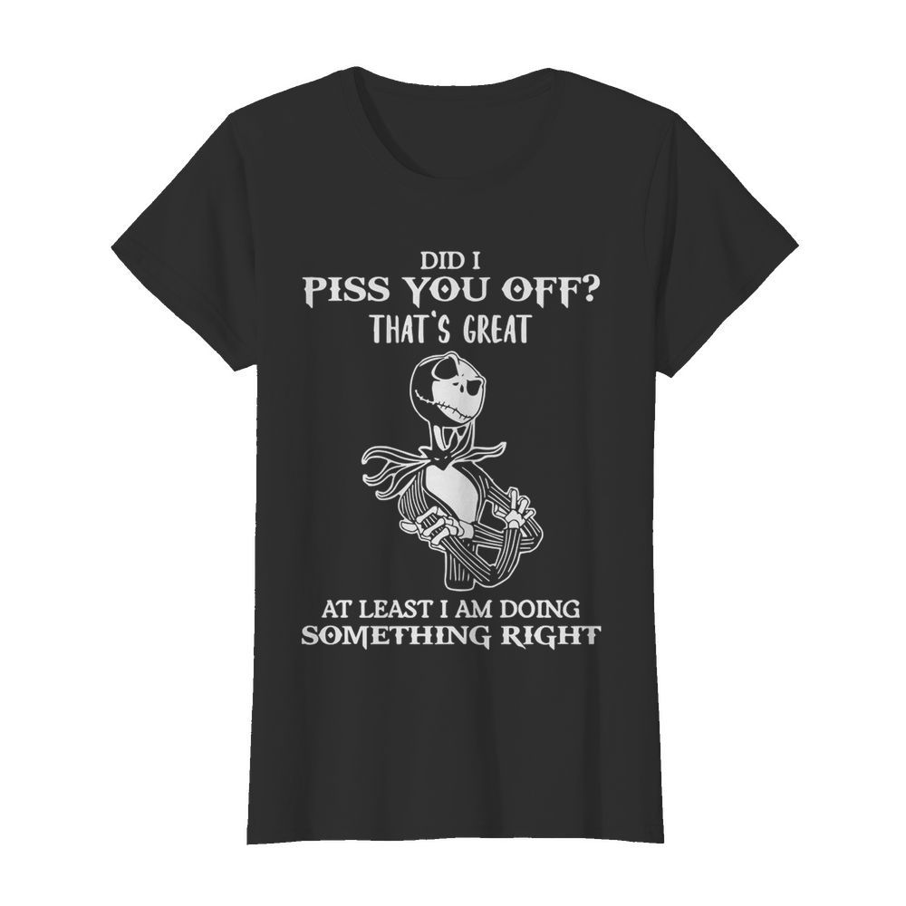 Did I Piss You Off Great At Least I Am Doing Something Right  Classic Women's T-shirt