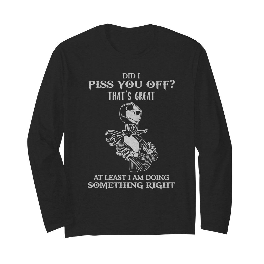 Did I Piss You Off Great At Least I Am Doing Something Right  Long Sleeved T-shirt 