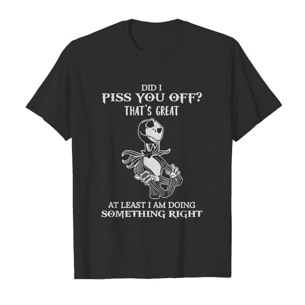 Did I Piss You Off Great At Least I Am Doing Something Right  Classic Men's T-shirt