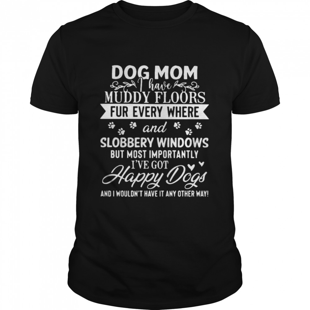 Dog Mom Muddy Floors Fur Every Where ANd Slobbery Windows shirt