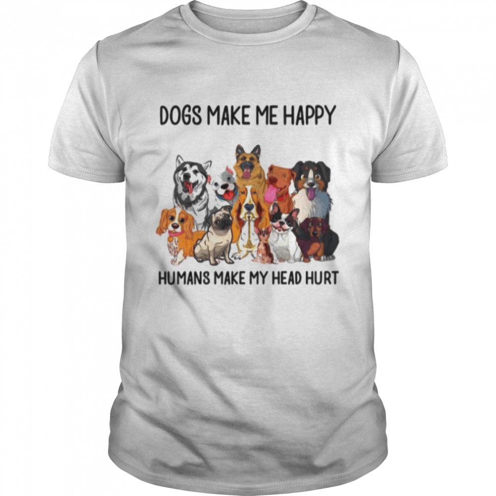 Dogs Make Me Happy Humans Make My Head Hurt shirt