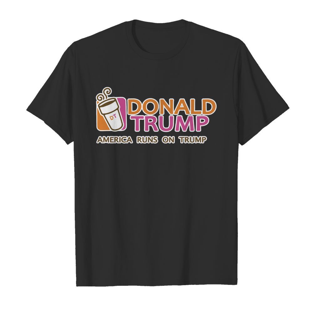 Donald Trump America runs on Trump shirt