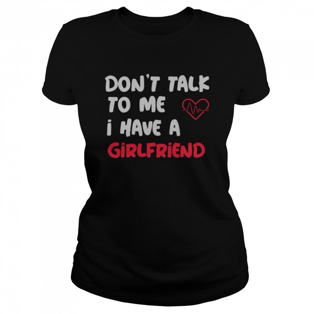 Dont Talk To Me I Have A Girlfriend  Classic Women's T-shirt