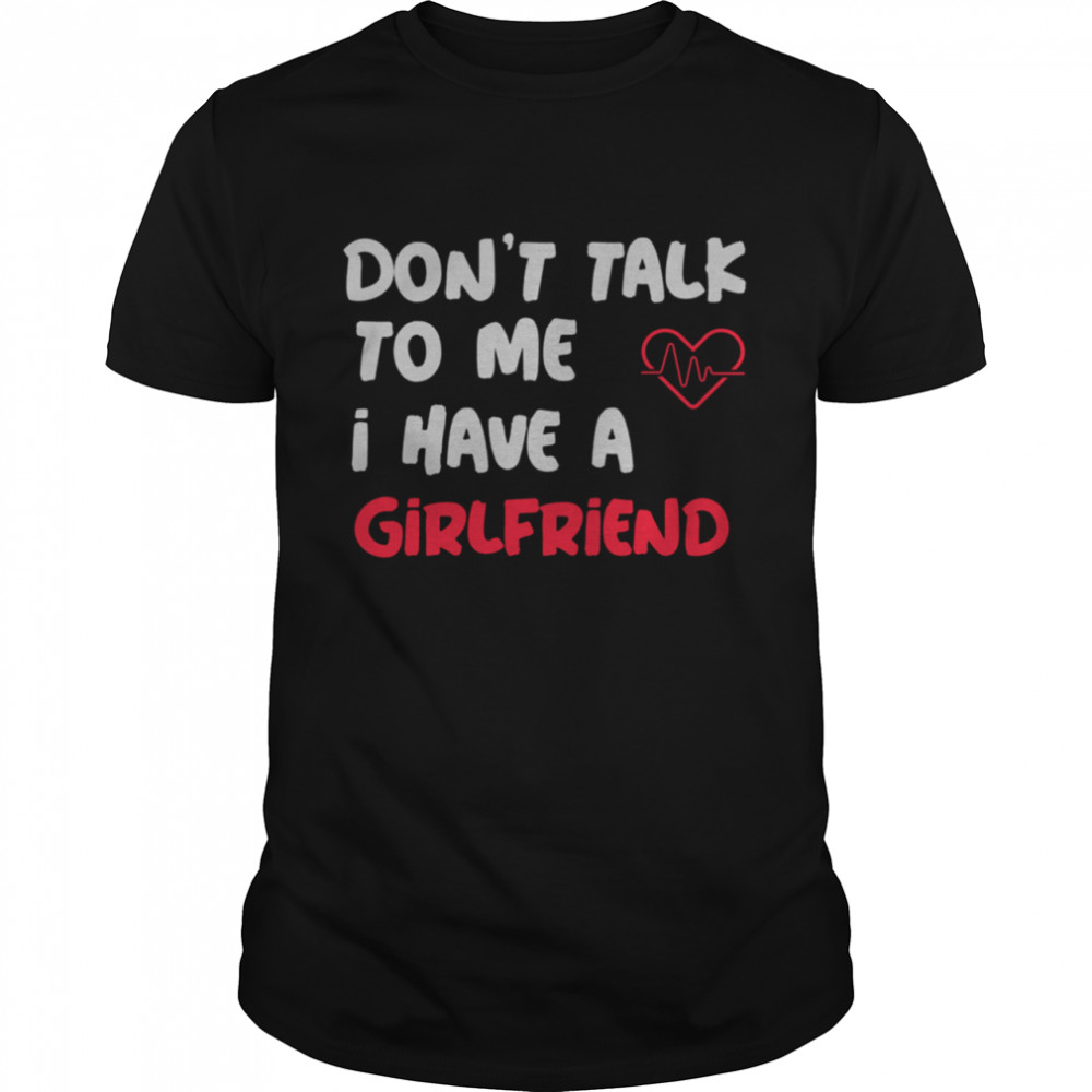 Dont Talk To Me I Have A Girlfriend  Classic Men's T-shirt