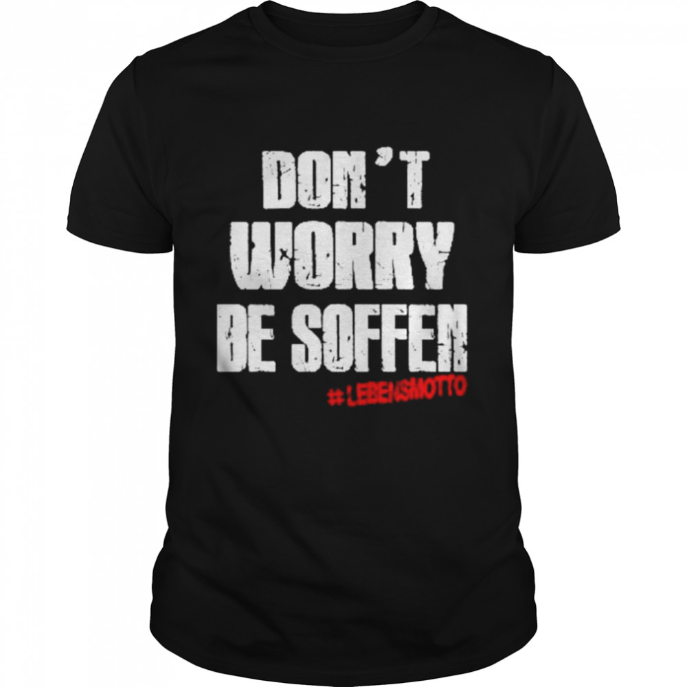 Dont worry be soften lebensmotto shirt