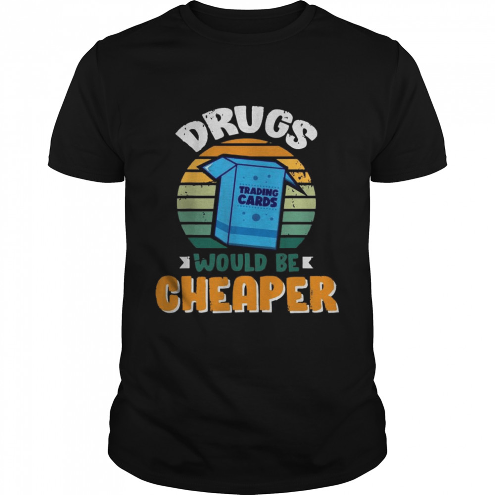 Drugs Would Be Cheaper shirt