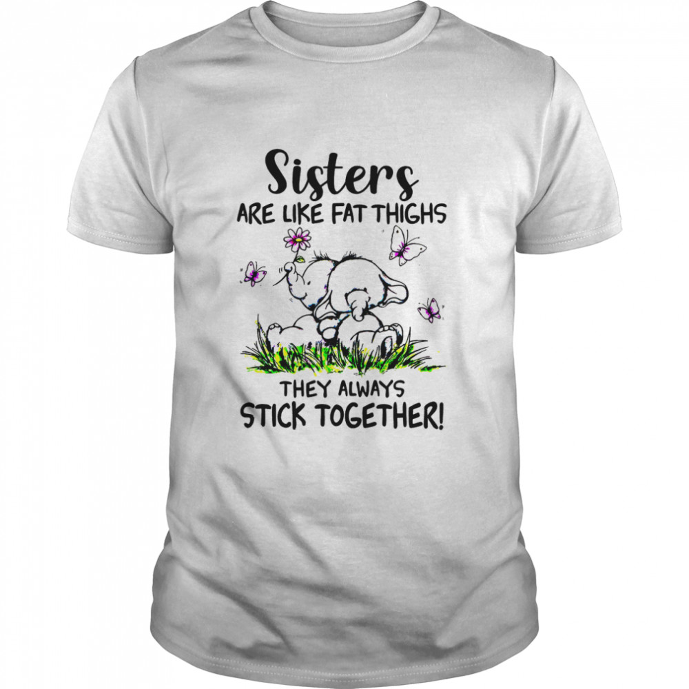 Elephant Sisters Are Like Fat Thighs They Always Stick Together shirt