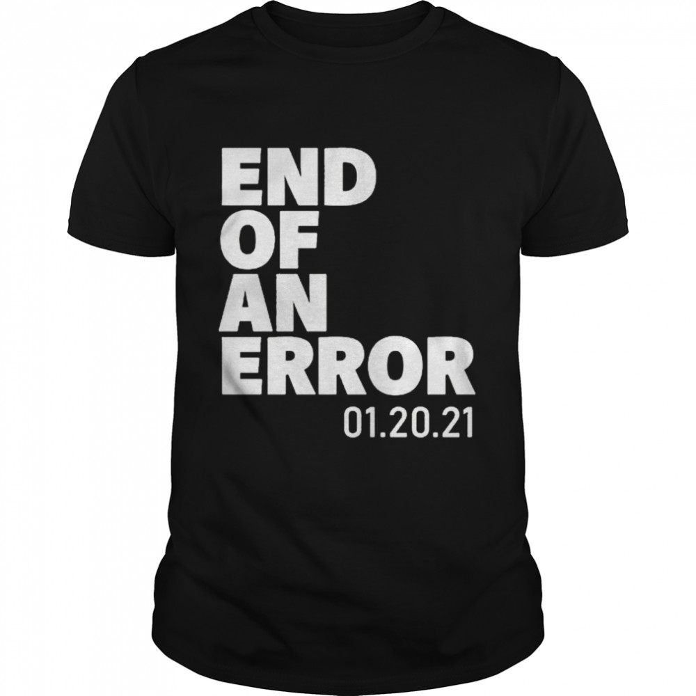 End of an Error 01 20 21 shirt