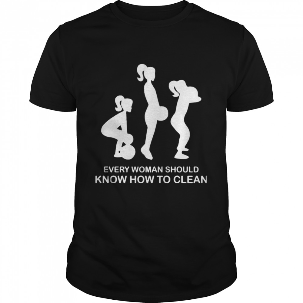 Every Woman Should Know How To Clean shirt