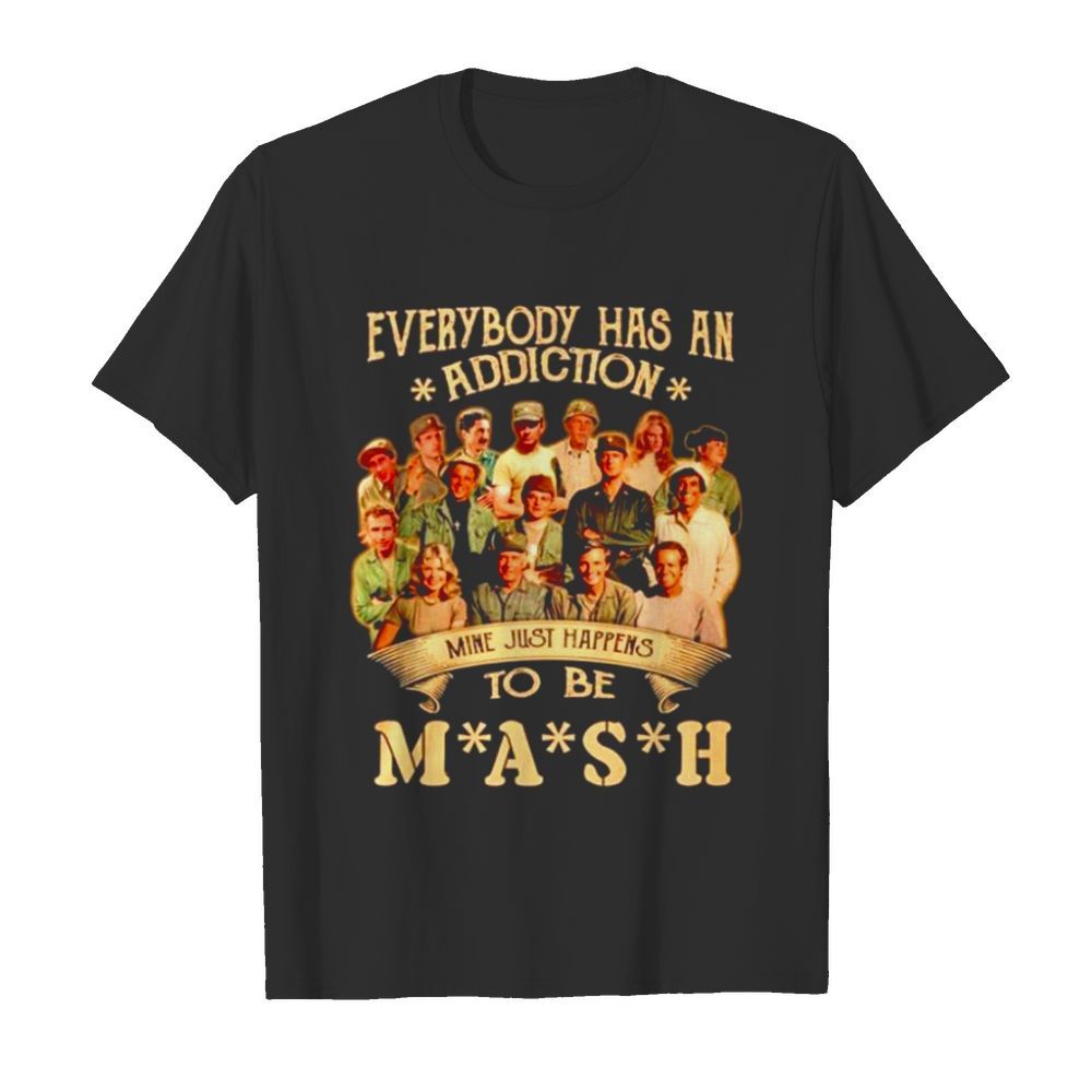 Everybody has an addiction mine just happens to be Mash shirt