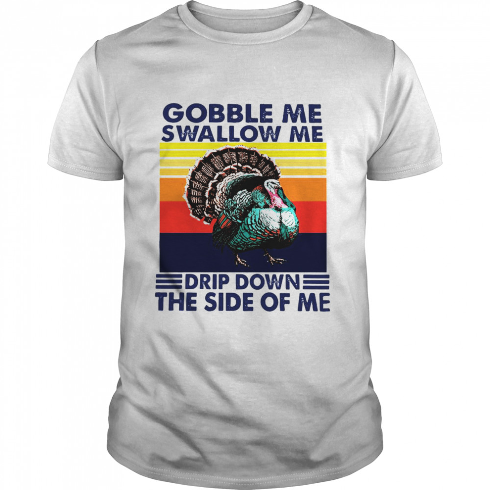 Gobble Me Swallow Me Drip Down The Side Of Me Vintage shirt