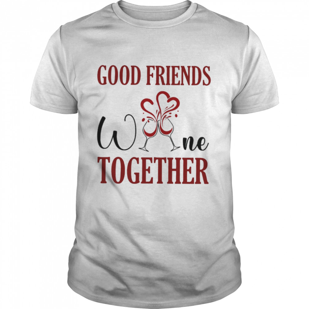 Good friends Wine together shirt