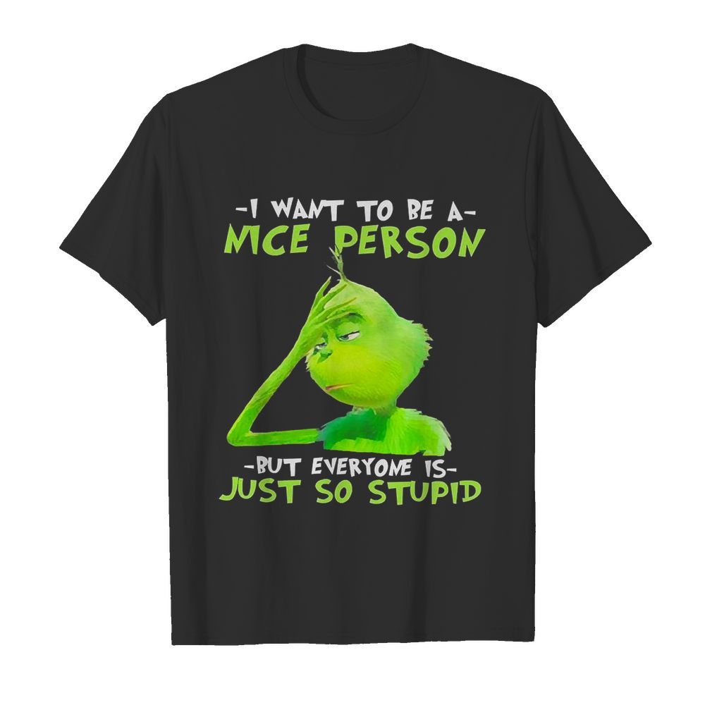 Grinch I Want To Be A Nice Person But Everyone Is Just So Stupid shirt