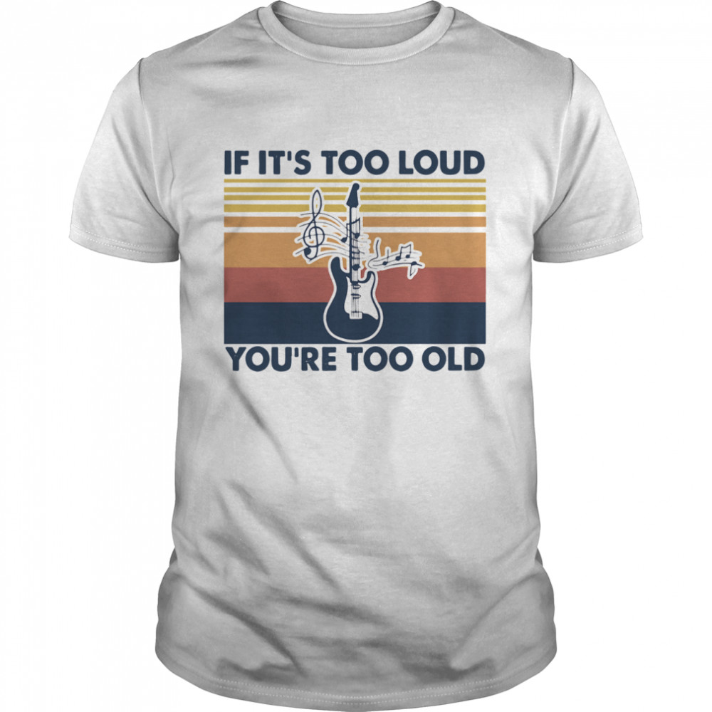 Guitar If Its Too Loud Youre Too Old Vintage Retro shirt