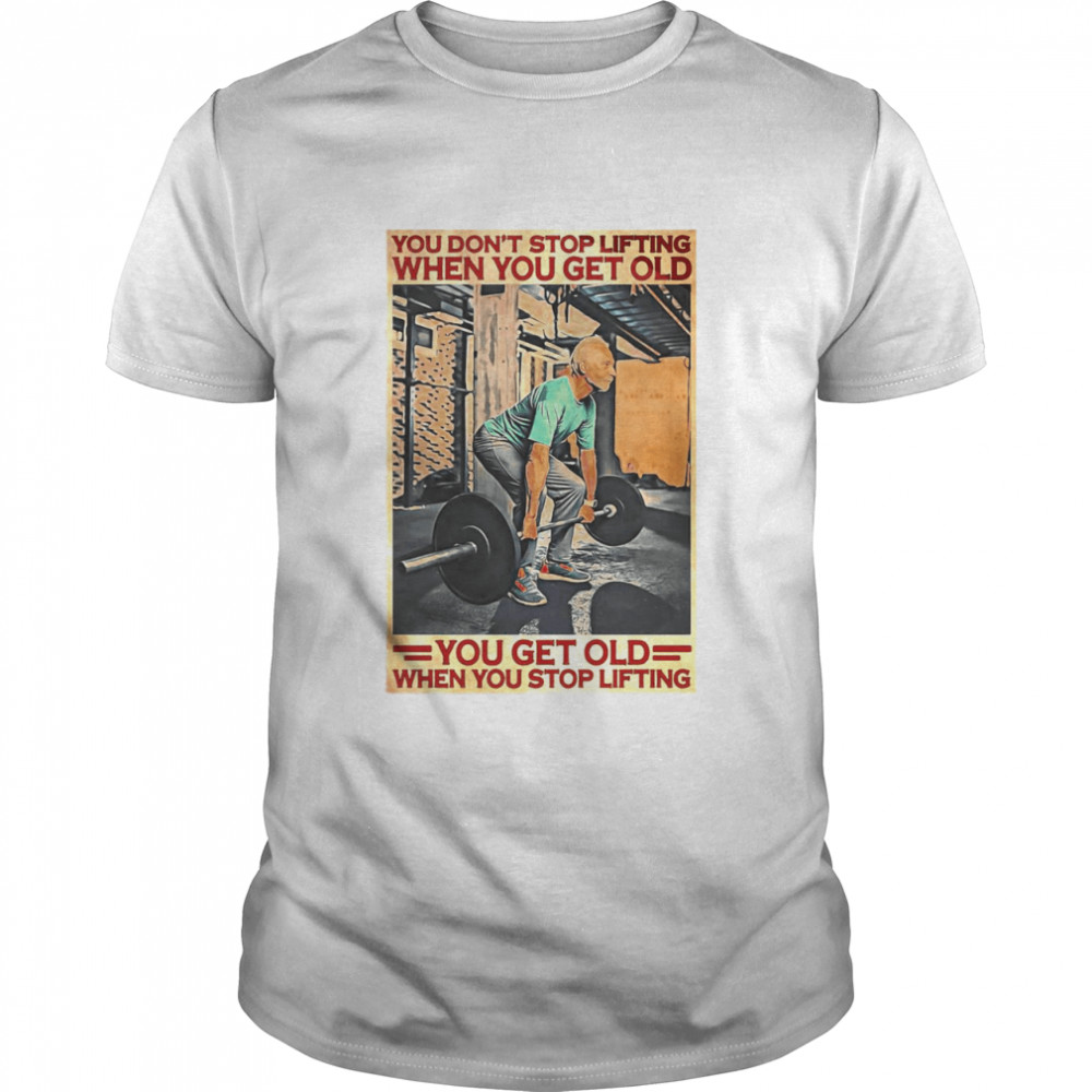 Gym You Don’t Stop Lifting When You Get Old Man You Don’t Stop Lifting shirt