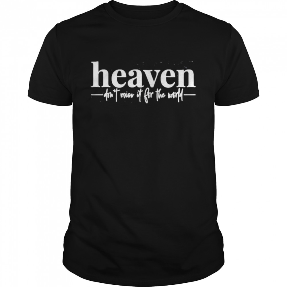 Heaven don’t miss it for the world shirt