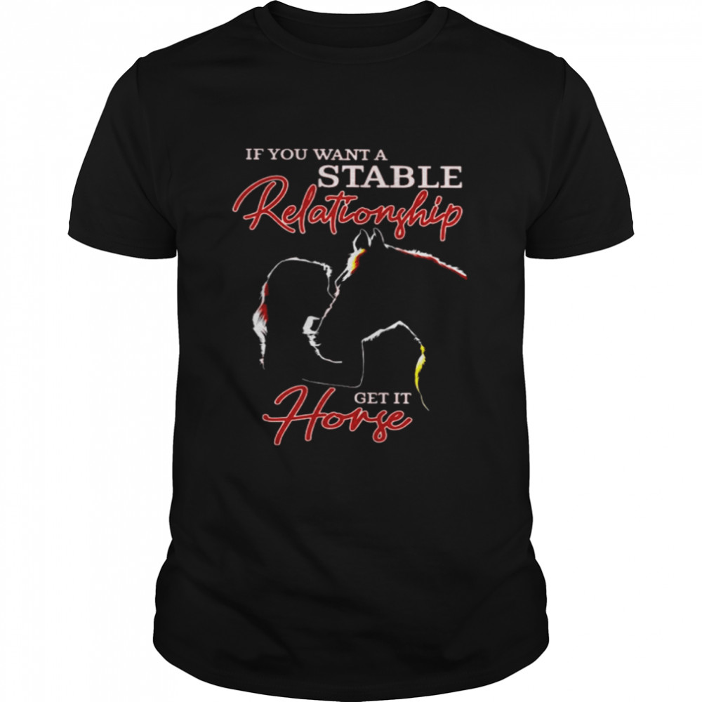 Horse And Girl If You Want A Stable Relationship Get A Horse shirt