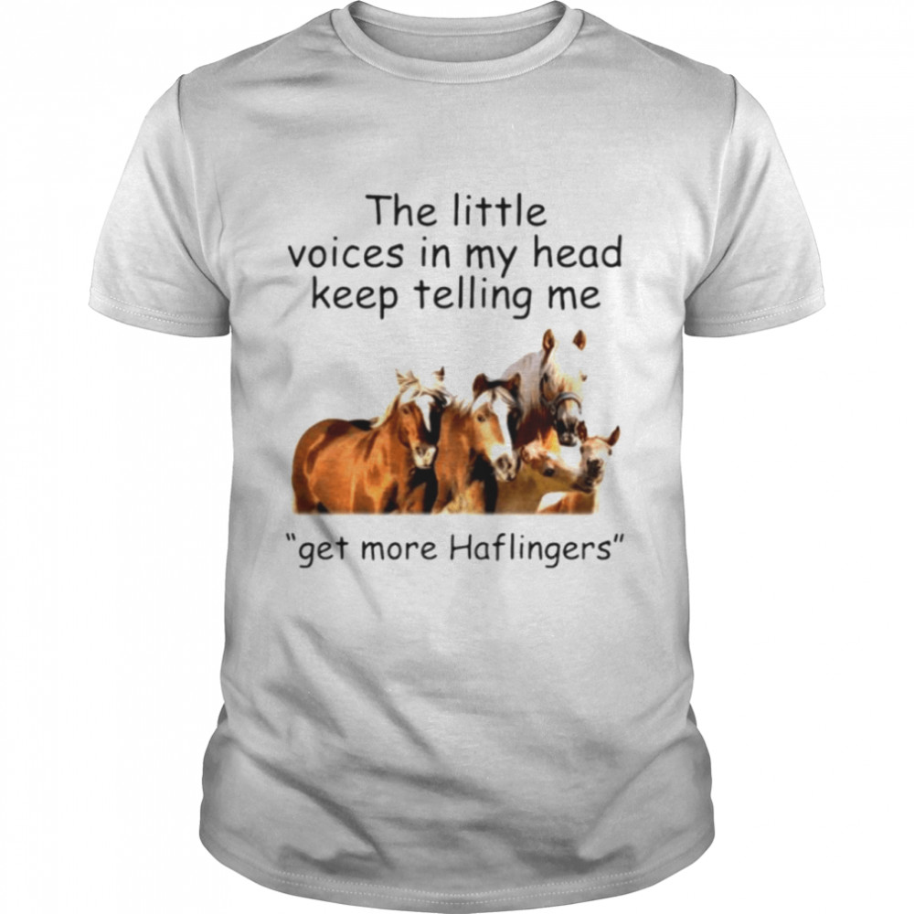 Horses the little voices in my head keep telling me get more haflingers shirt