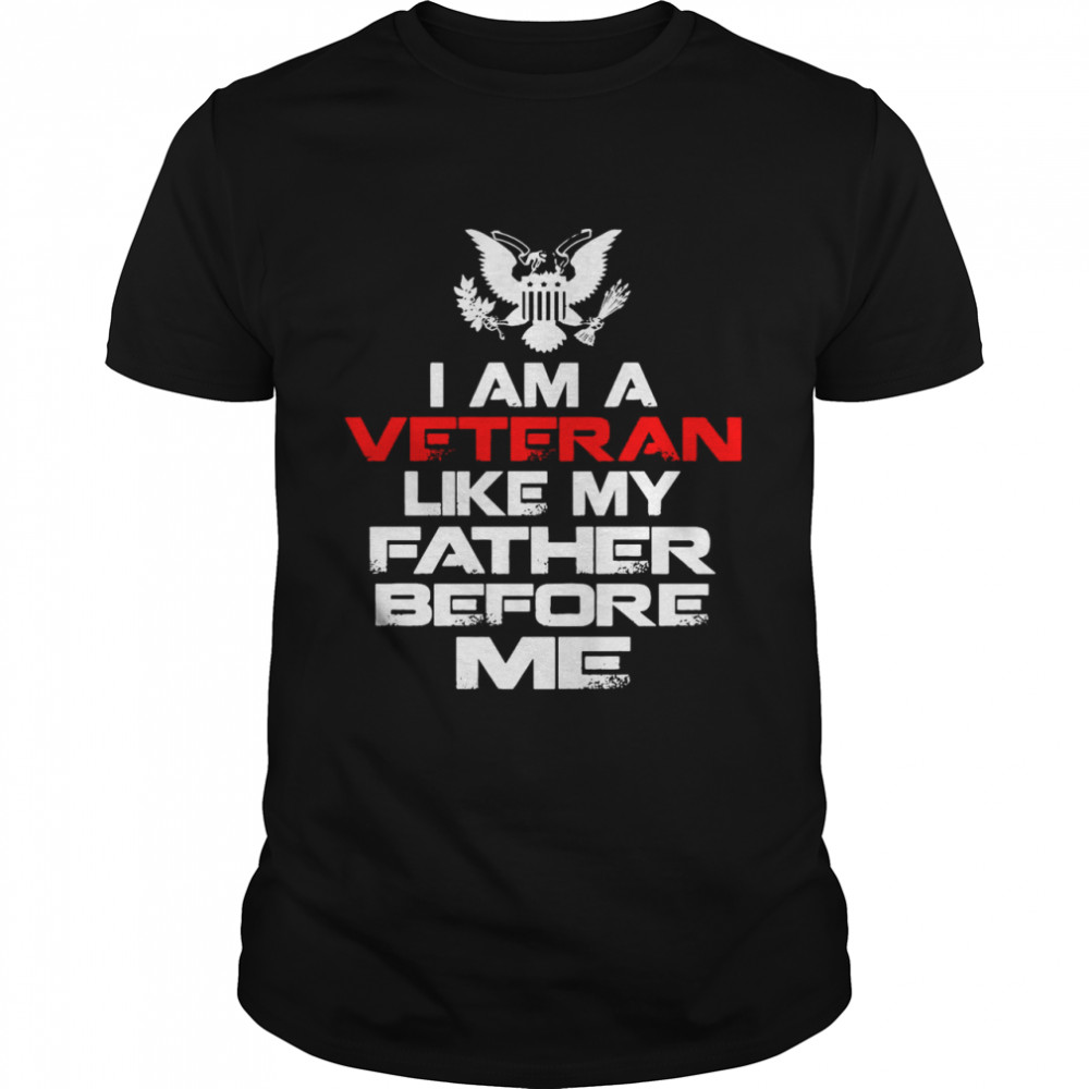 I Am A Veteran Like My Father Before Me shirt