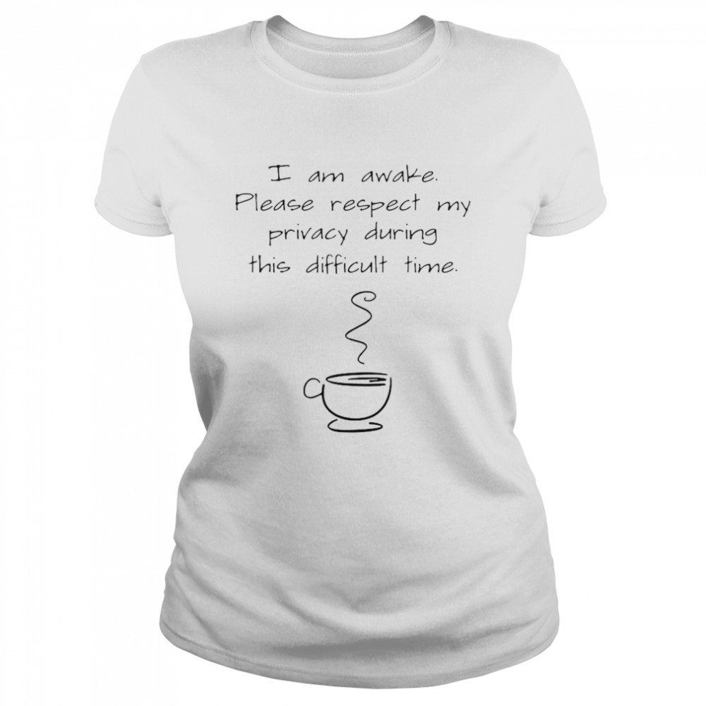 I Am Awake Please Respect My Privacy During This Difficult Time Coffee  Classic Women's T-shirt