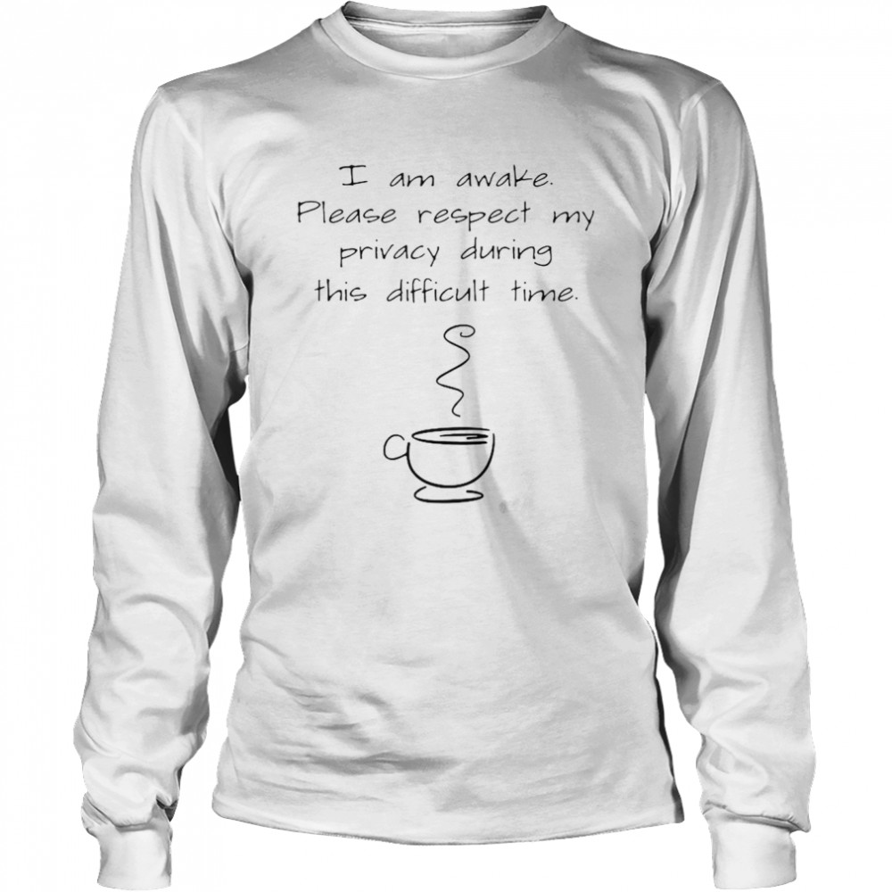 I Am Awake Please Respect My Privacy During This Difficult Time Coffee  Long Sleeved T-shirt