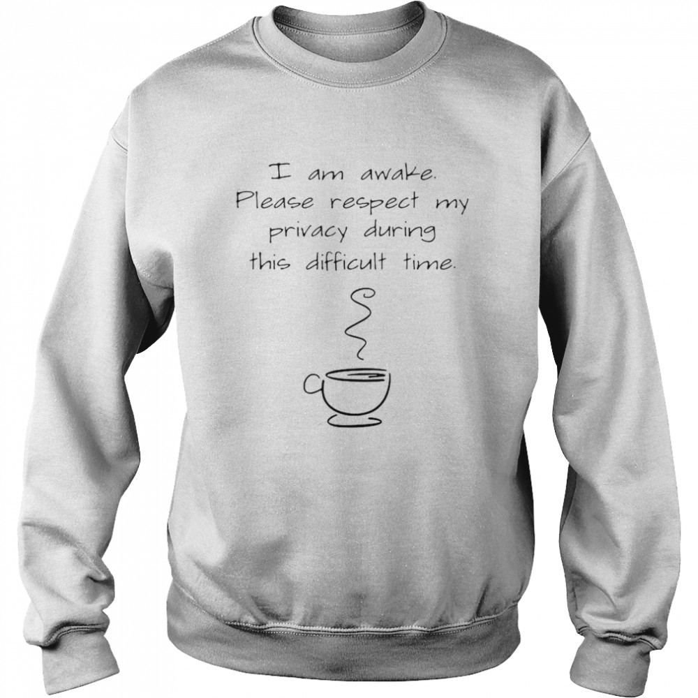 I Am Awake Please Respect My Privacy During This Difficult Time Coffee  Unisex Sweatshirt