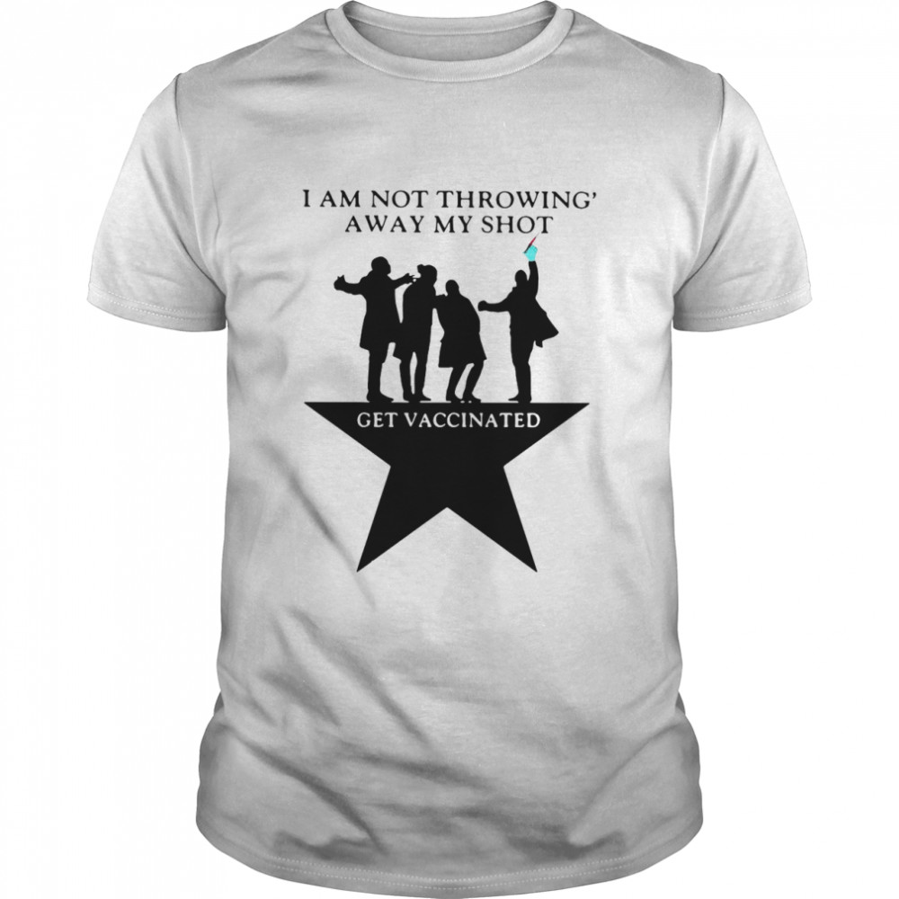 I Am Not Throwing Away My Shot get Vaccinated shirt