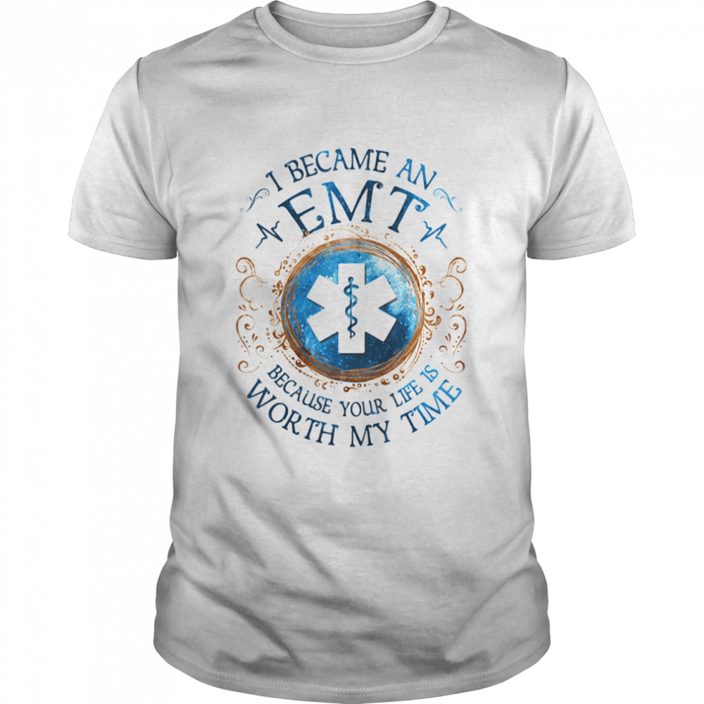 I Became An EMT Because Your Life Is Worth My Time Medical shirt