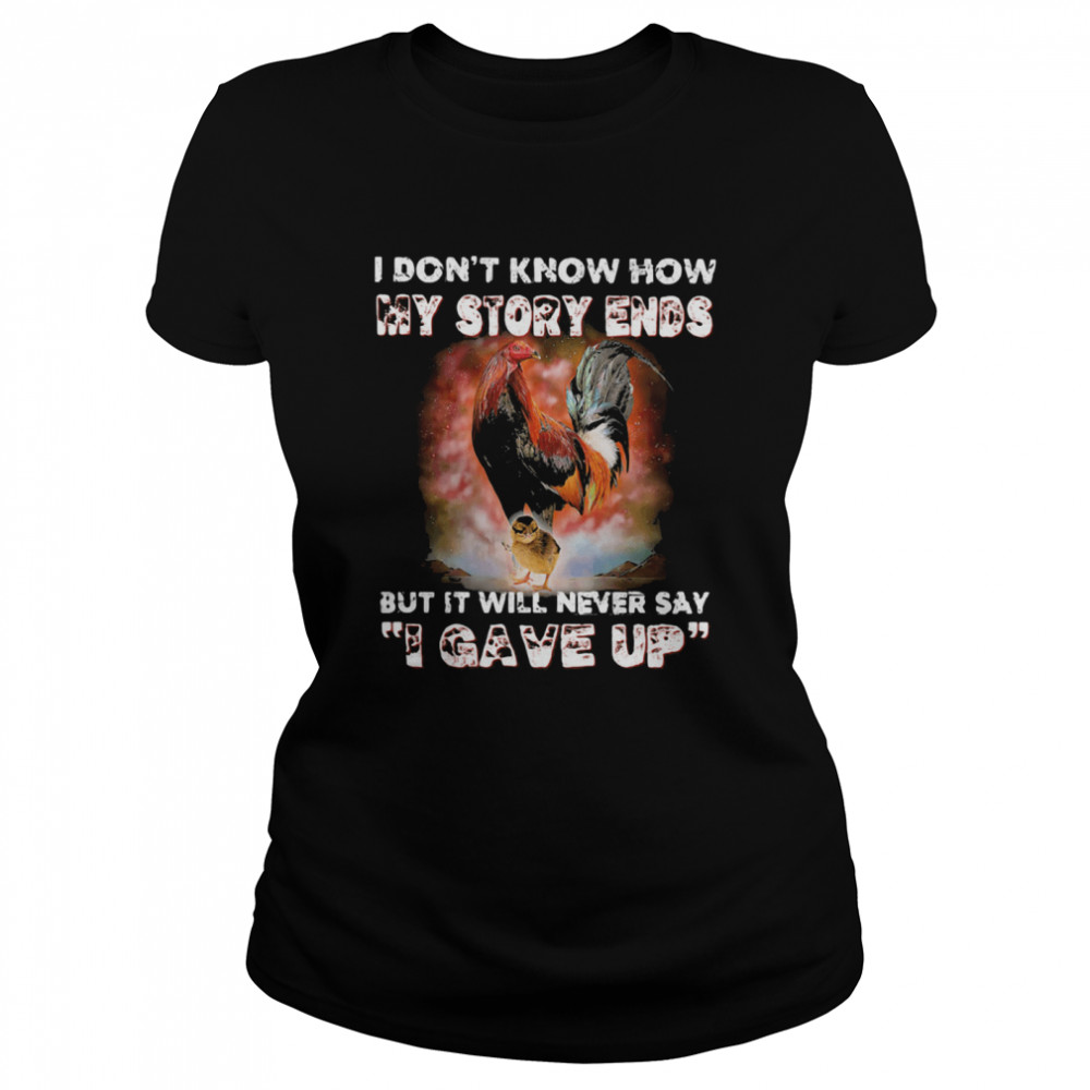 I Don't Know How My Story Ends But It Will Never Say I Gave Up Rooster  Classic Women's T-shirt