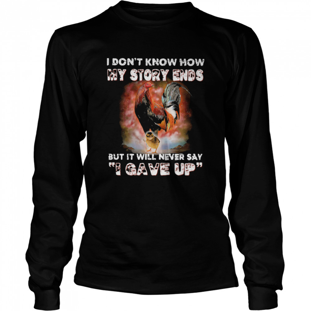 I Don't Know How My Story Ends But It Will Never Say I Gave Up Rooster  Long Sleeved T-shirt