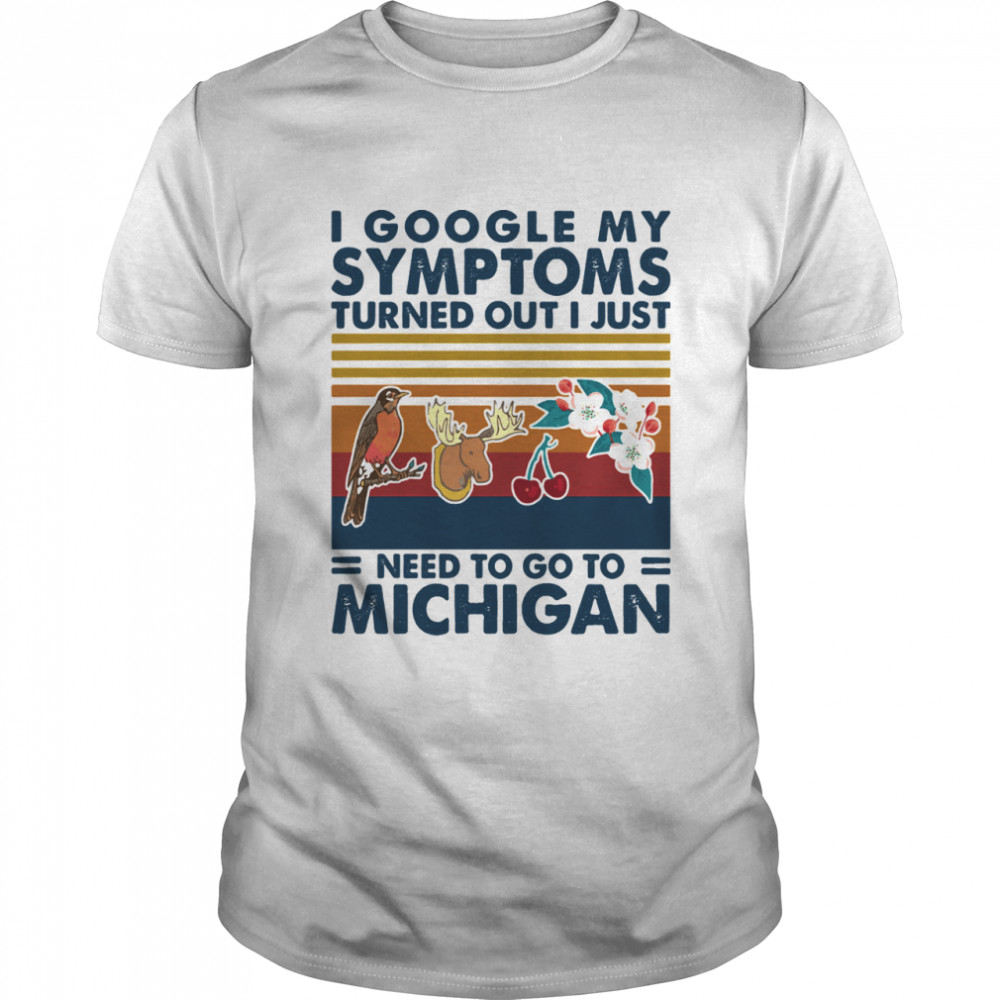 I Google My Symptoms Turned Out I Just Need Go To Michigan Flowers Animal Vintage shirt