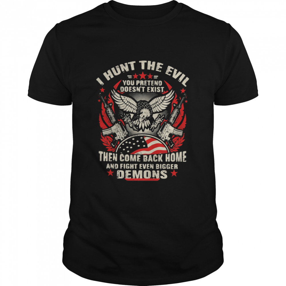 I Hunt The Evil You Pretend Doesn’t Exist Then Come Even Bigger Demons Eagle Gun shirt