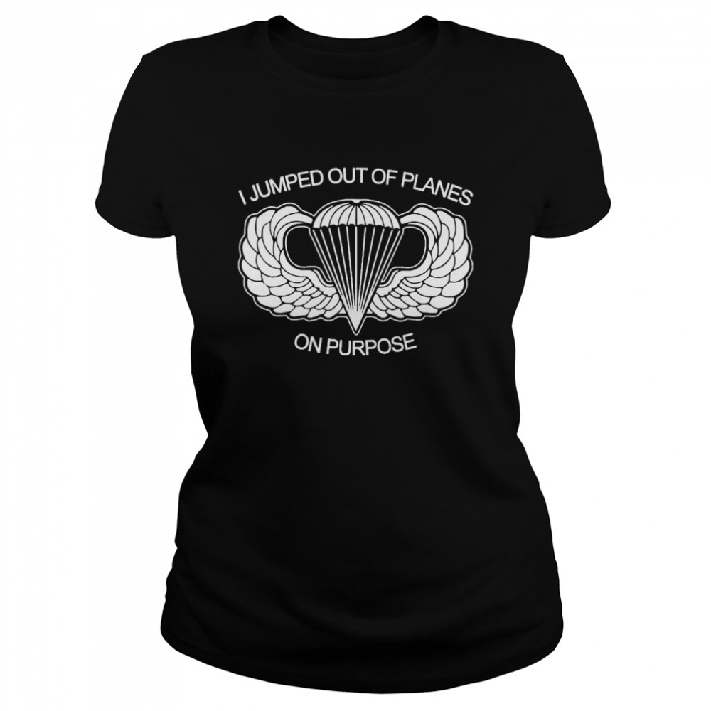 I Jumped Out Of Planes On Purpose  Classic Women's T-shirt