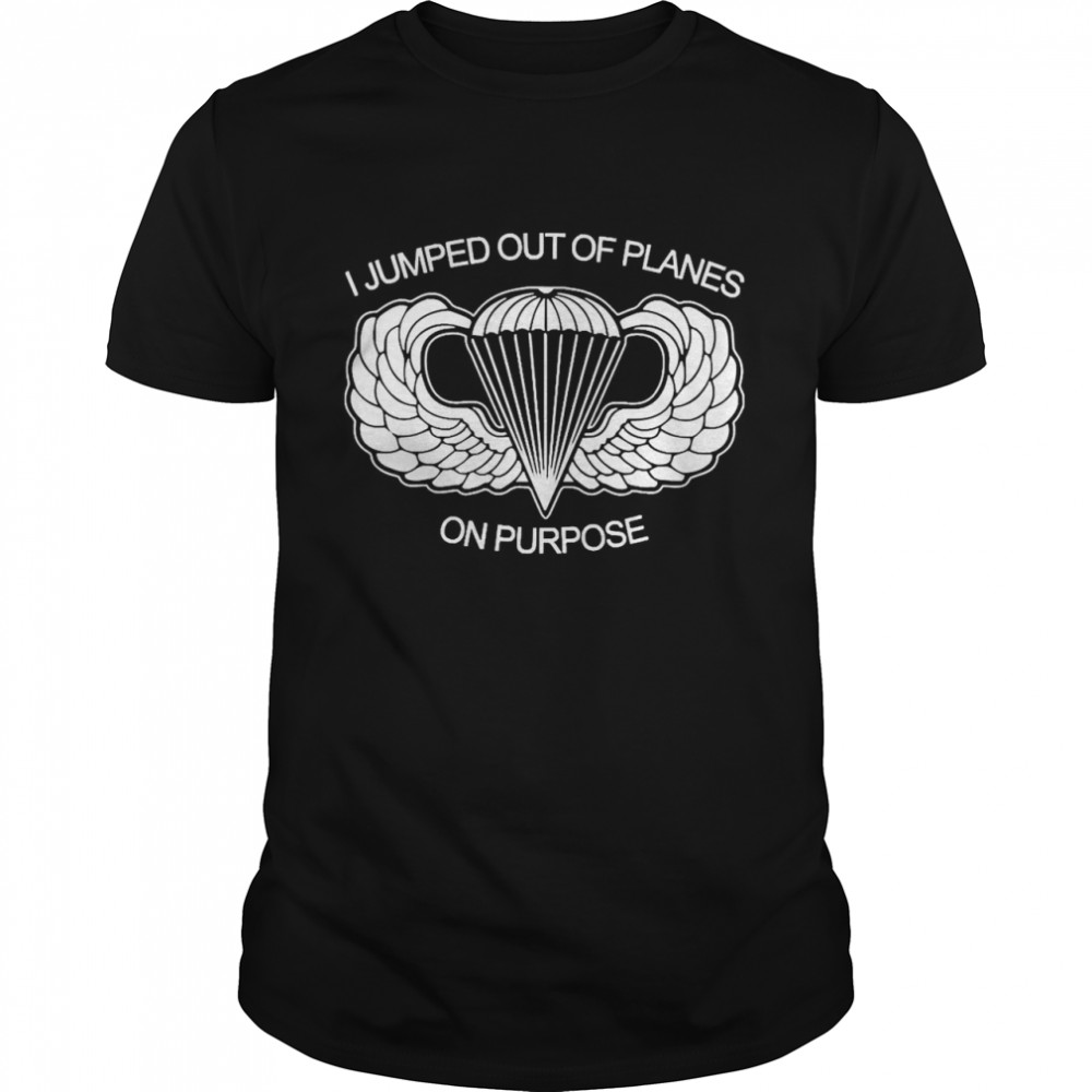 I Jumped Out Of Planes On Purpose shirt