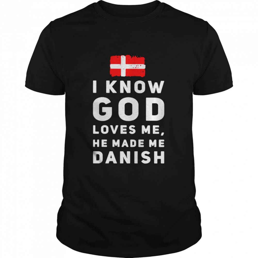 I Know God Loves Me He Made Me Danish shirt