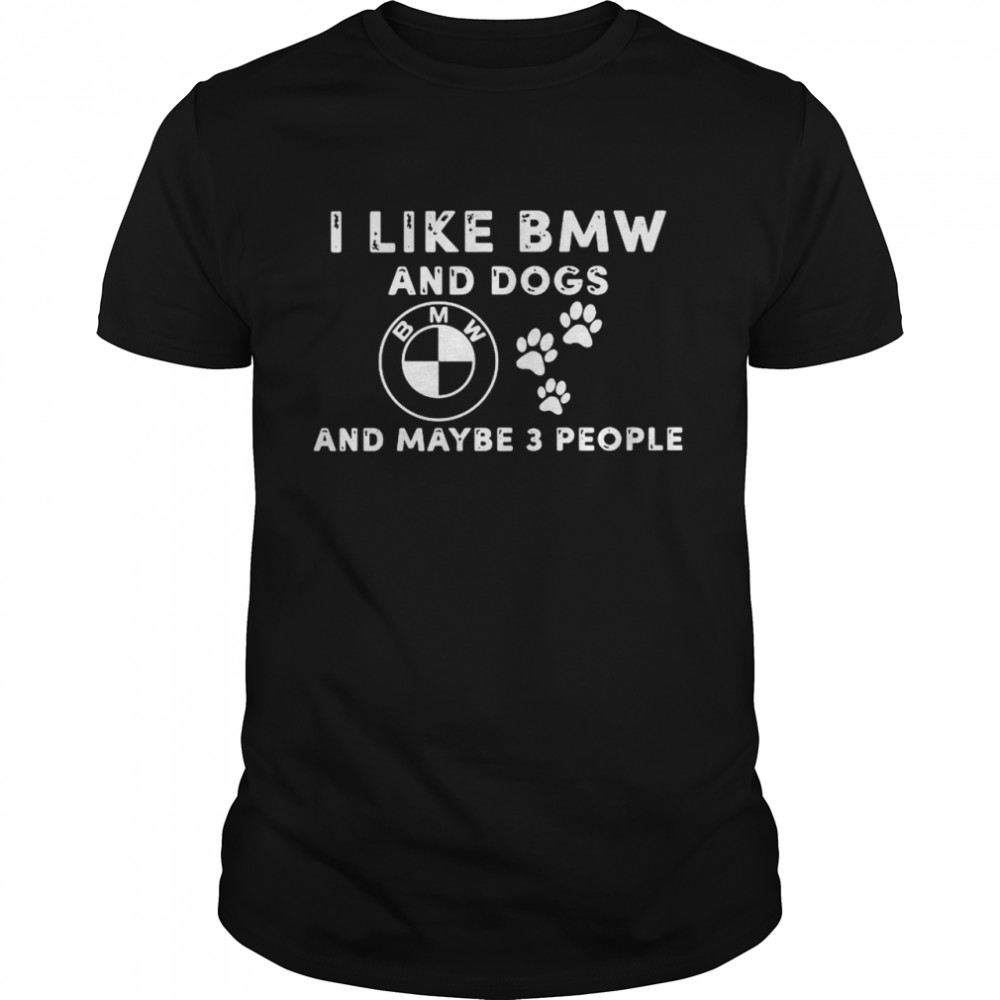 I Like Bmw And Dogs And Maybe 3 People shirt