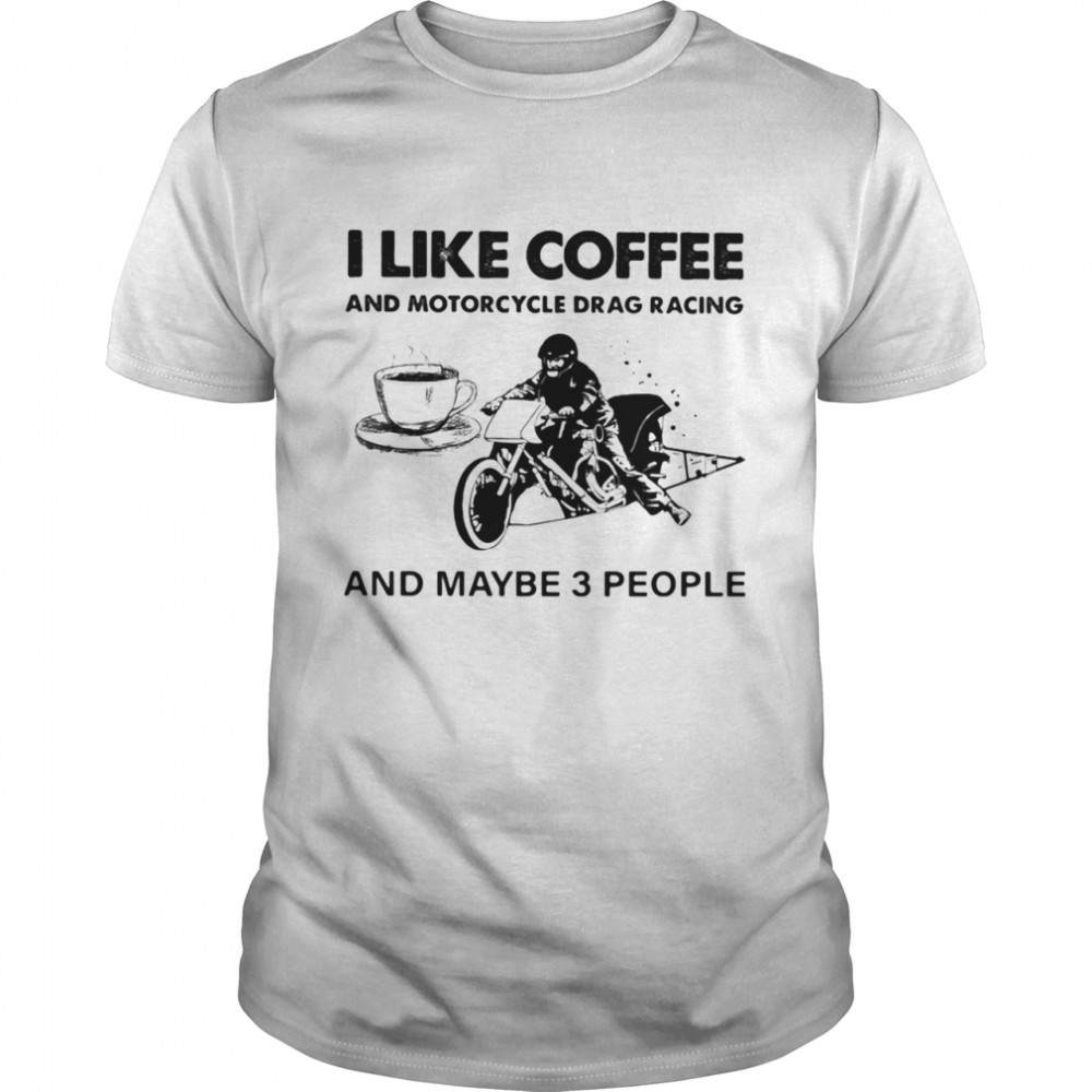 I Like Coffee And Motocycle Drag Racing And Maybe 3 People shirt