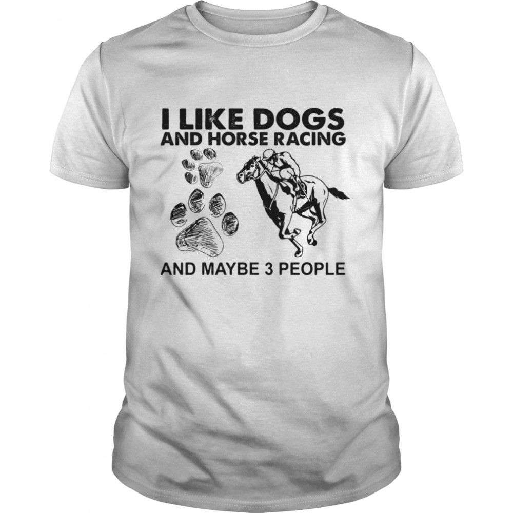 I Like Dogs And Horse Racing And Maybe 3 People shirt