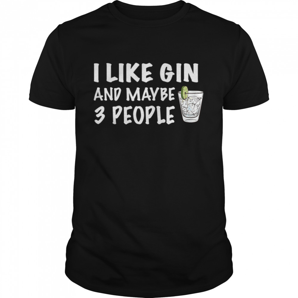 I Like Gin And Maybe 3 People shirt