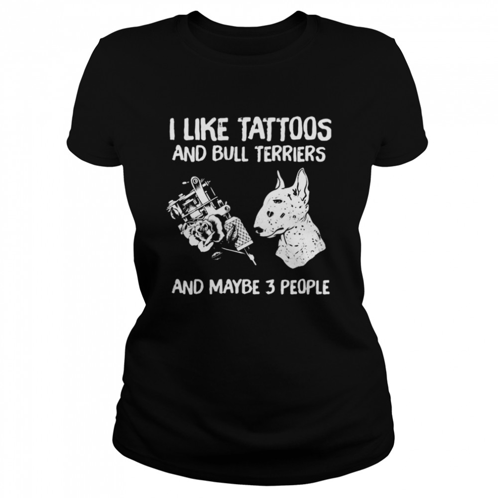 I Like Tattoos And Bull Terriers And Maybe 3 People  Classic Women's T-shirt