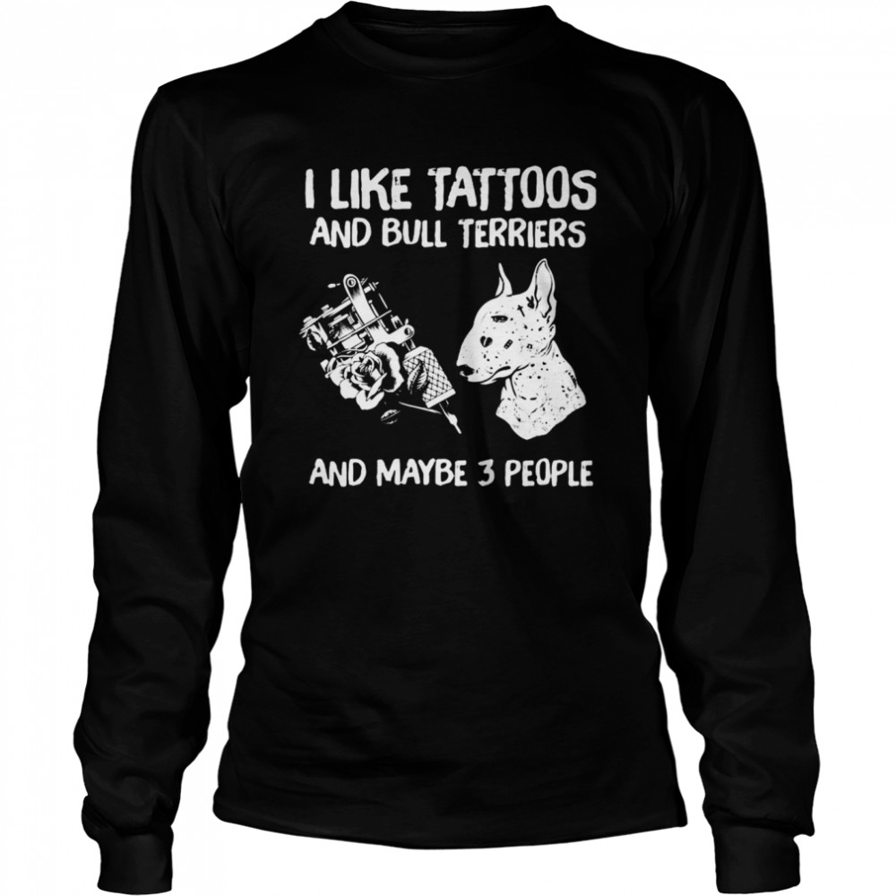 I Like Tattoos And Bull Terriers And Maybe 3 People  Long Sleeved T-shirt