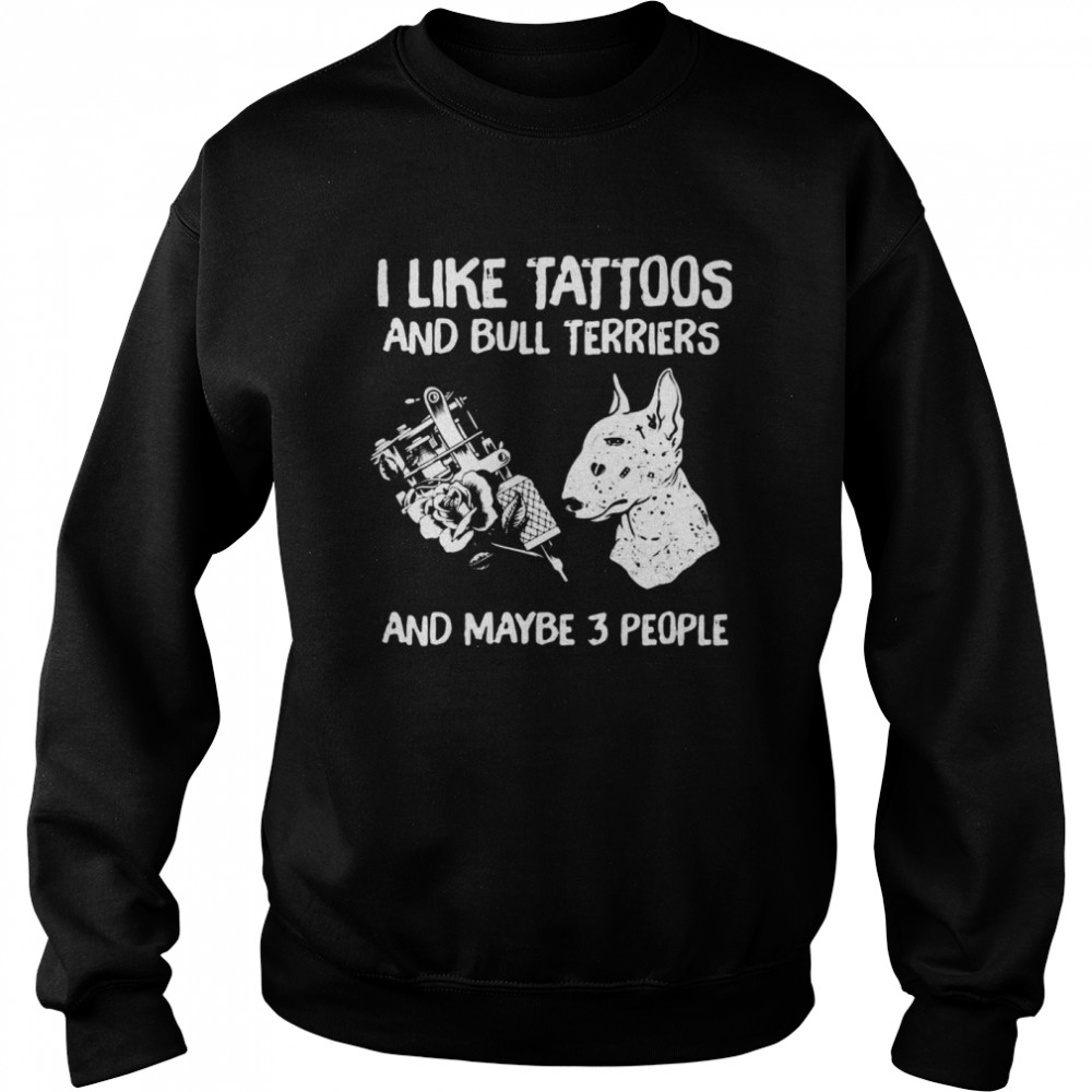 I Like Tattoos And Bull Terriers And Maybe 3 People  Unisex Sweatshirt