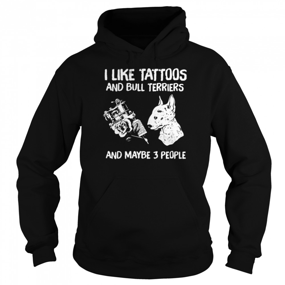 I Like Tattoos And Bull Terriers And Maybe 3 People  Unisex Hoodie