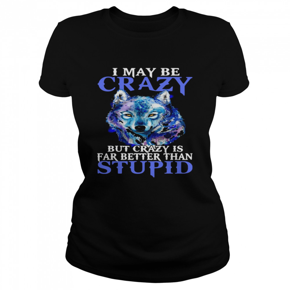 I May Be Crazy But Crazy Is Far Better Than Stupid  Classic Women's T-shirt