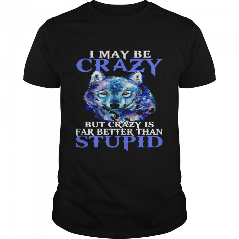 I May Be Crazy But Crazy Is Far Better Than Stupid  Classic Men's T-shirt