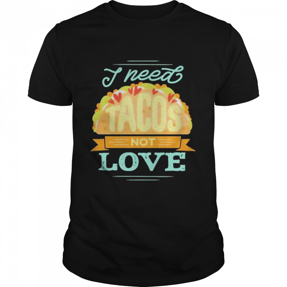 I Need Tacos Not Love Kackpappe shirt