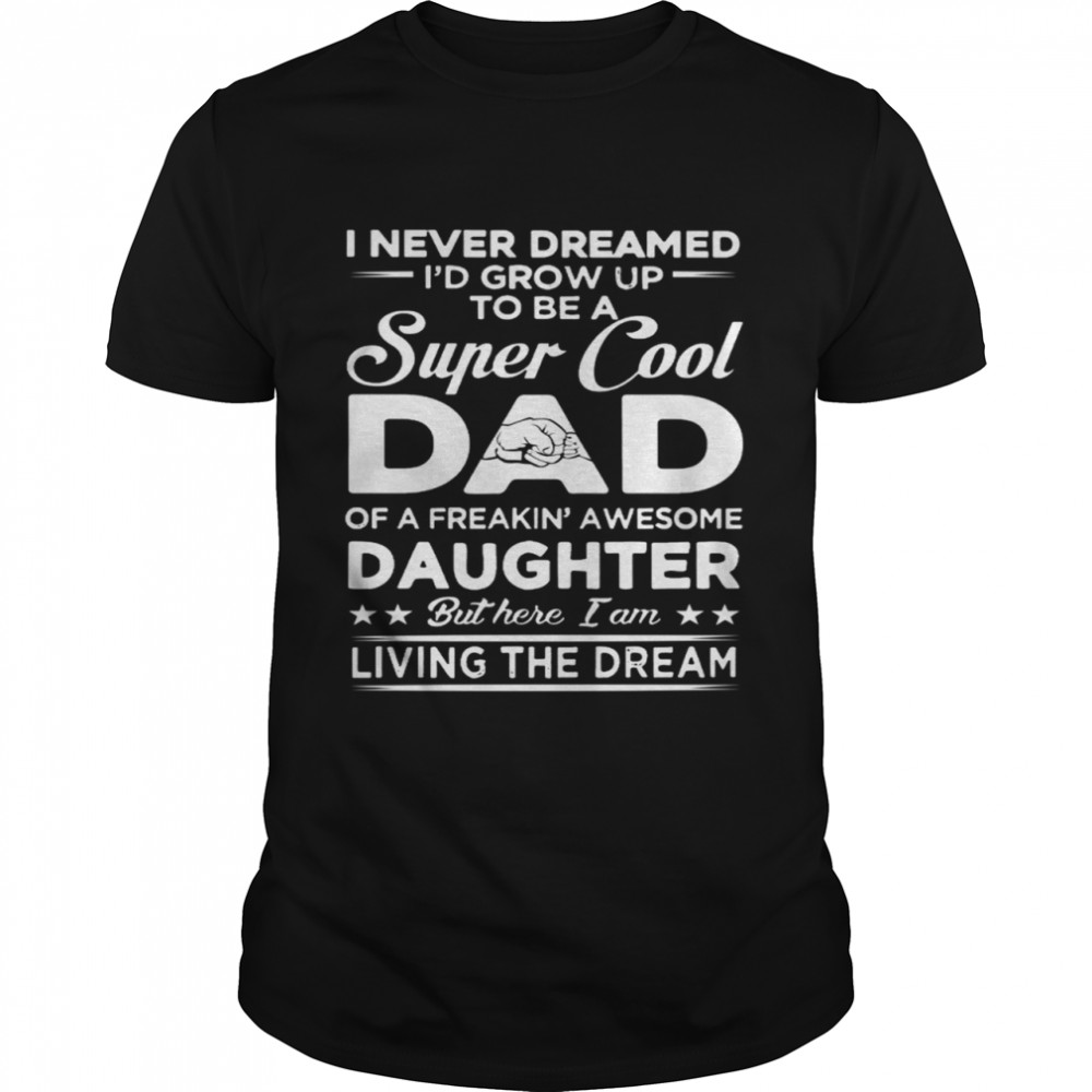 I Never Dreamed Id Grow Up To Be A Super Cool Dad Of A Freakin Awesome Daughter  Classic Men's T-shirt